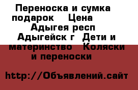 Переноска и сумка ( подарок) › Цена ­ 900 - Адыгея респ., Адыгейск г. Дети и материнство » Коляски и переноски   